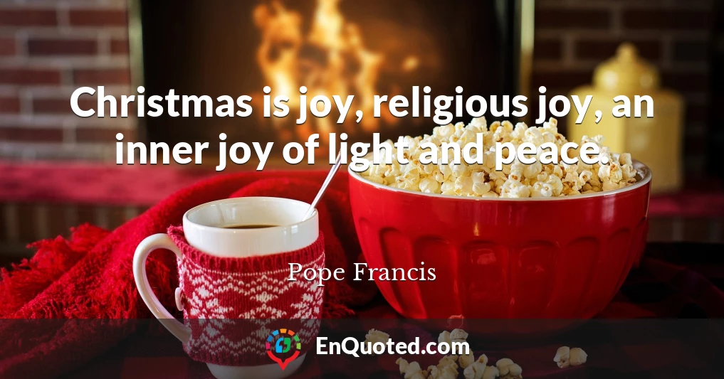 Christmas is joy, religious joy, an inner joy of light and peace.