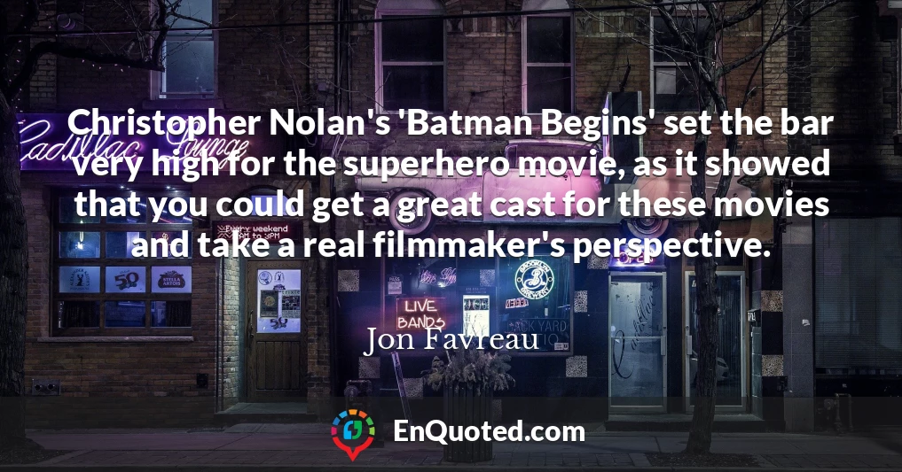 Christopher Nolan's 'Batman Begins' set the bar very high for the superhero movie, as it showed that you could get a great cast for these movies and take a real filmmaker's perspective.