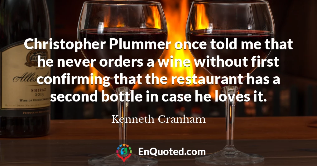 Christopher Plummer once told me that he never orders a wine without first confirming that the restaurant has a second bottle in case he loves it.