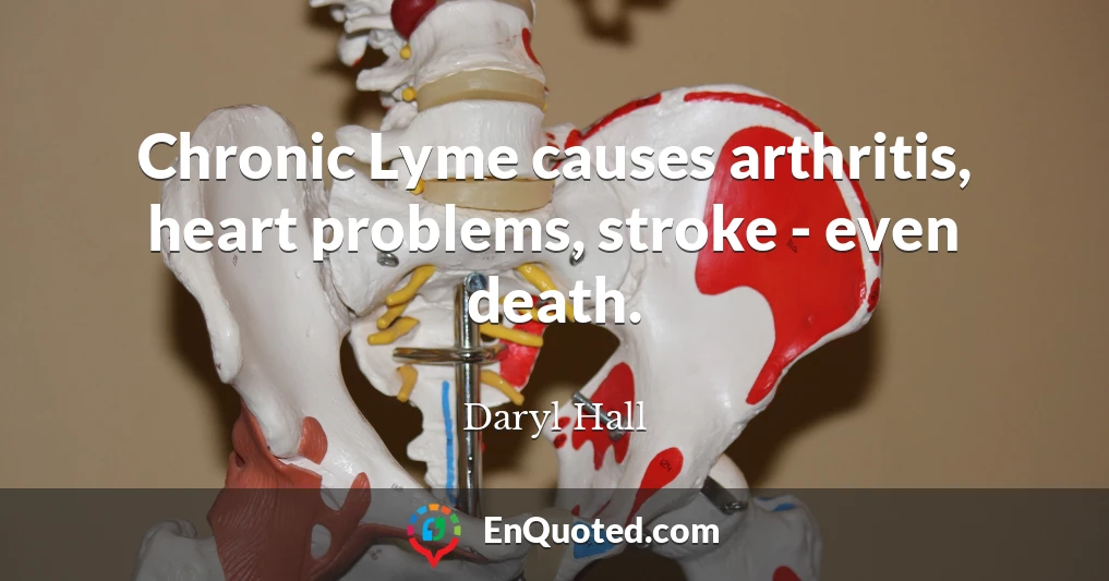 Chronic Lyme causes arthritis, heart problems, stroke - even death.