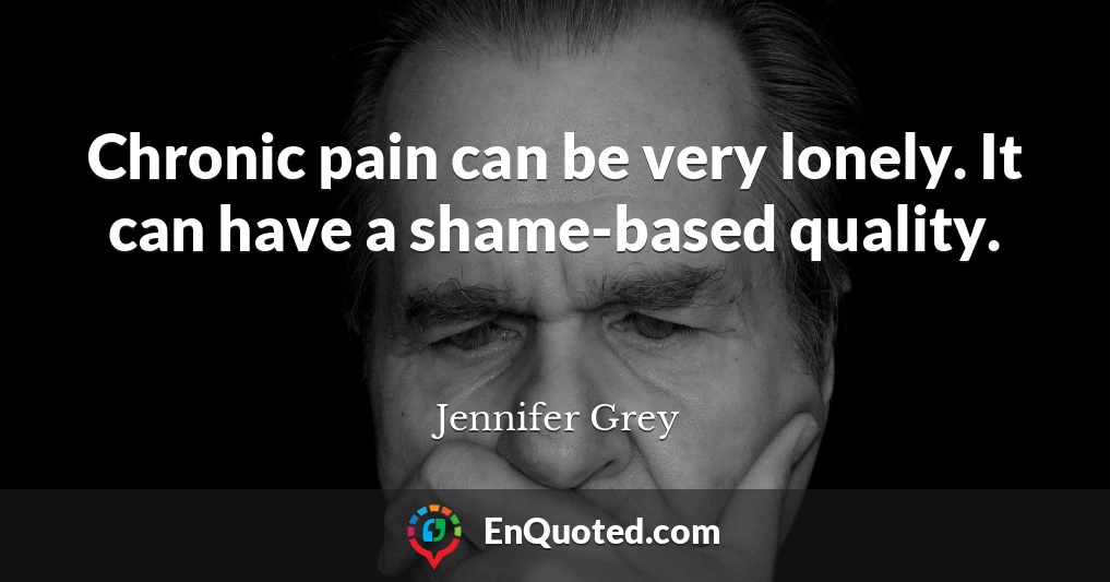 Chronic pain can be very lonely. It can have a shame-based quality.