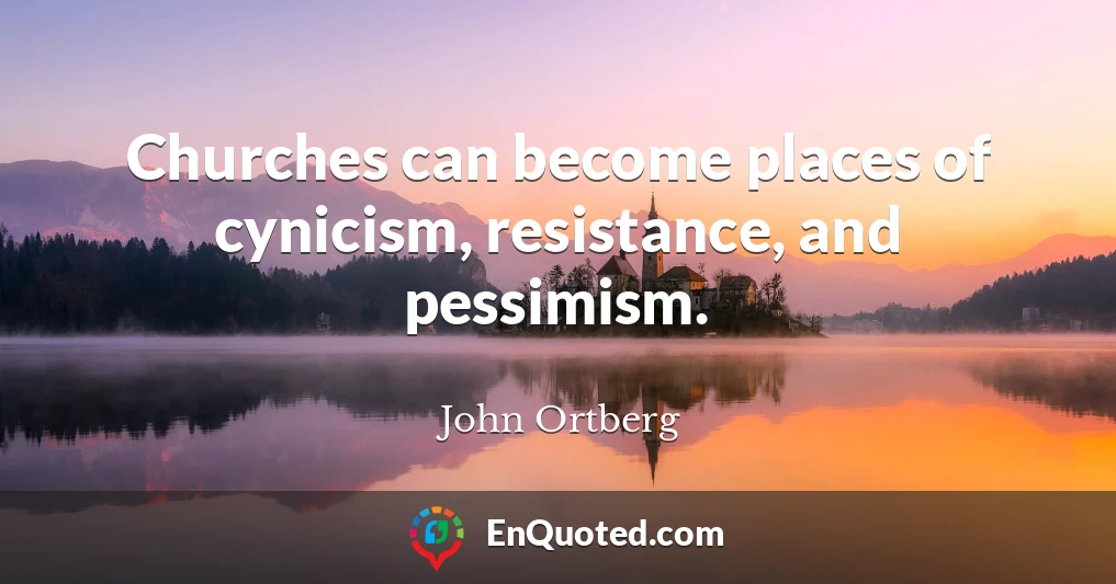 Churches can become places of cynicism, resistance, and pessimism.