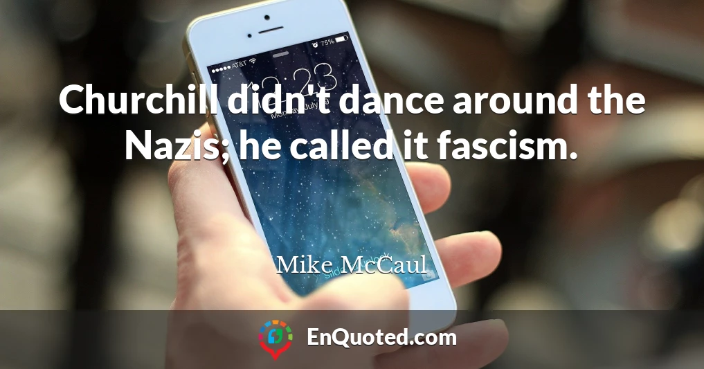 Churchill didn't dance around the Nazis; he called it fascism.