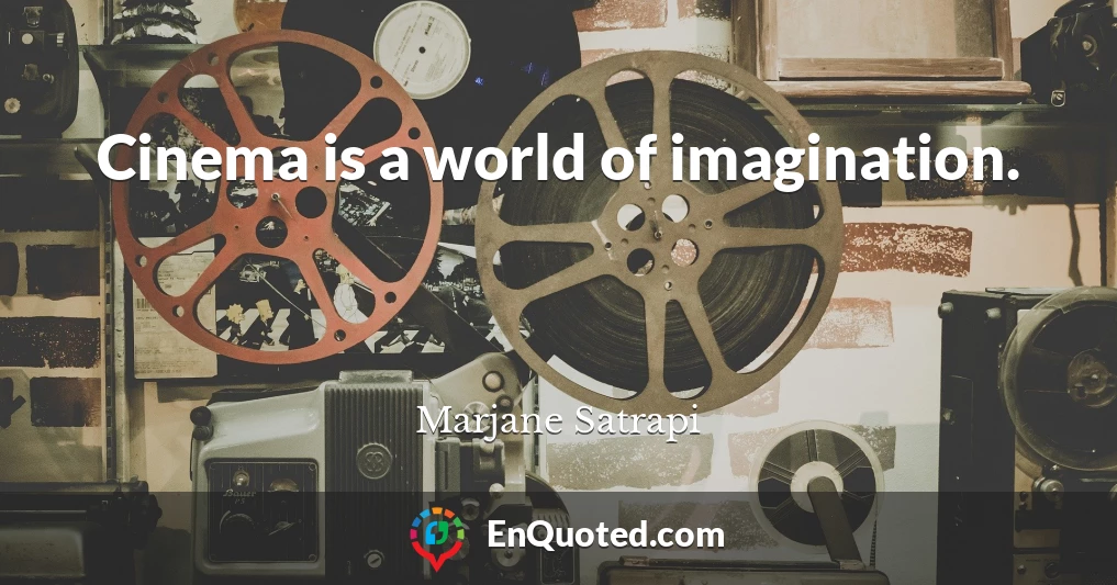 Cinema is a world of imagination.