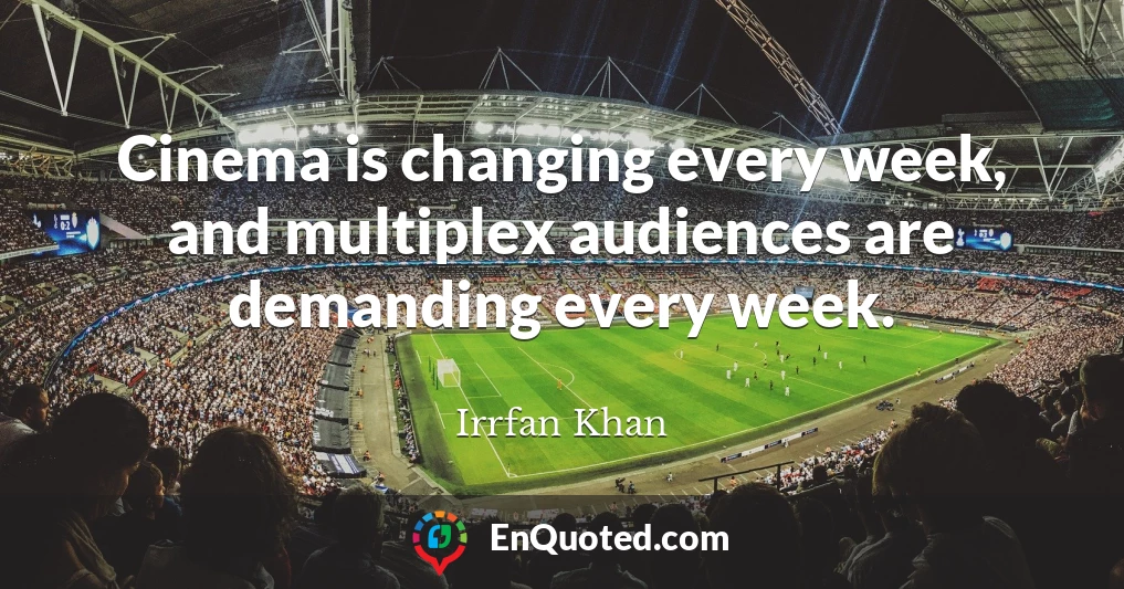 Cinema is changing every week, and multiplex audiences are demanding every week.