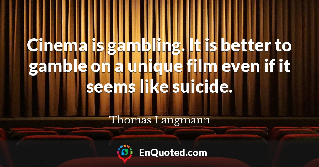 Cinema is gambling. It is better to gamble on a unique film even if it seems like suicide.