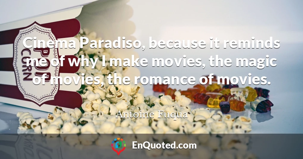 Cinema Paradiso, because it reminds me of why I make movies, the magic of movies, the romance of movies.