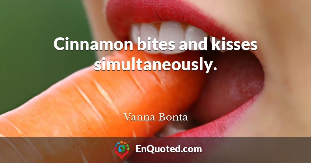 Cinnamon bites and kisses simultaneously.