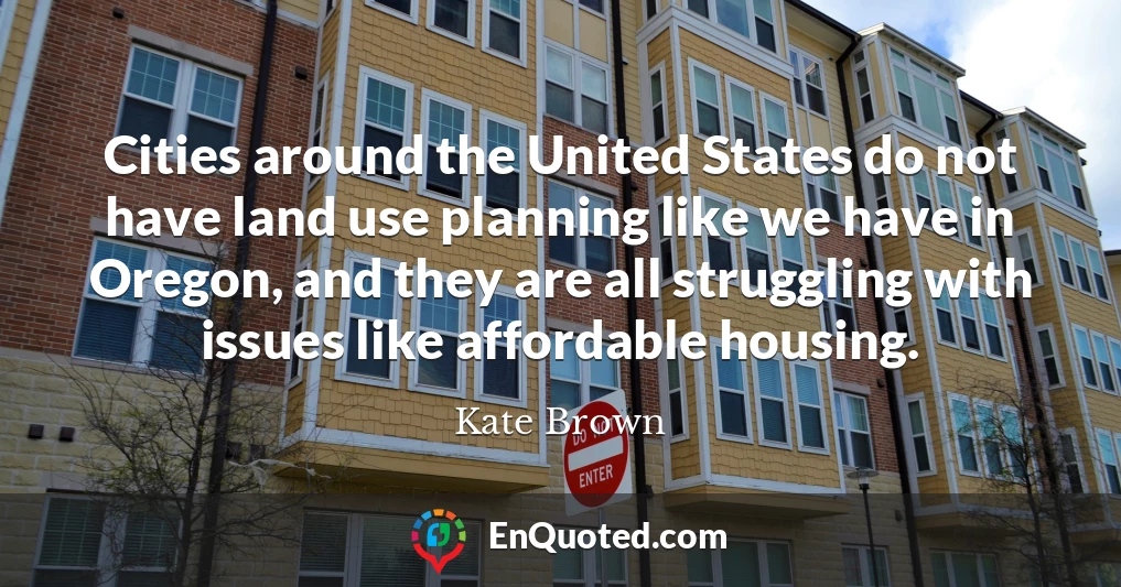 Cities around the United States do not have land use planning like we have in Oregon, and they are all struggling with issues like affordable housing.