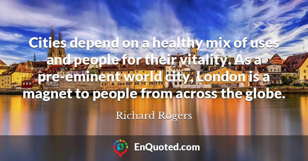 Cities depend on a healthy mix of uses and people for their vitality. As a pre-eminent world city, London is a magnet to people from across the globe.