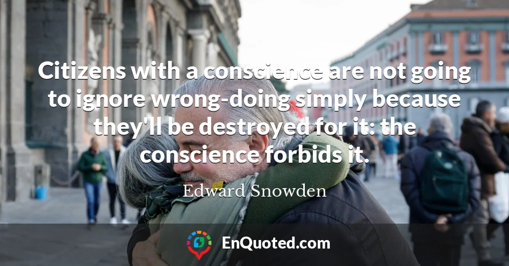 Citizens with a conscience are not going to ignore wrong-doing simply because they'll be destroyed for it: the conscience forbids it.