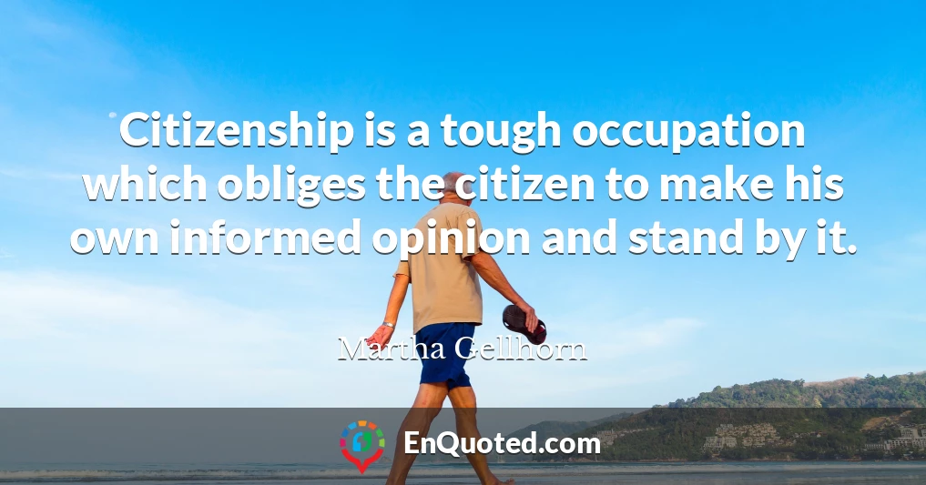 Citizenship is a tough occupation which obliges the citizen to make his own informed opinion and stand by it.