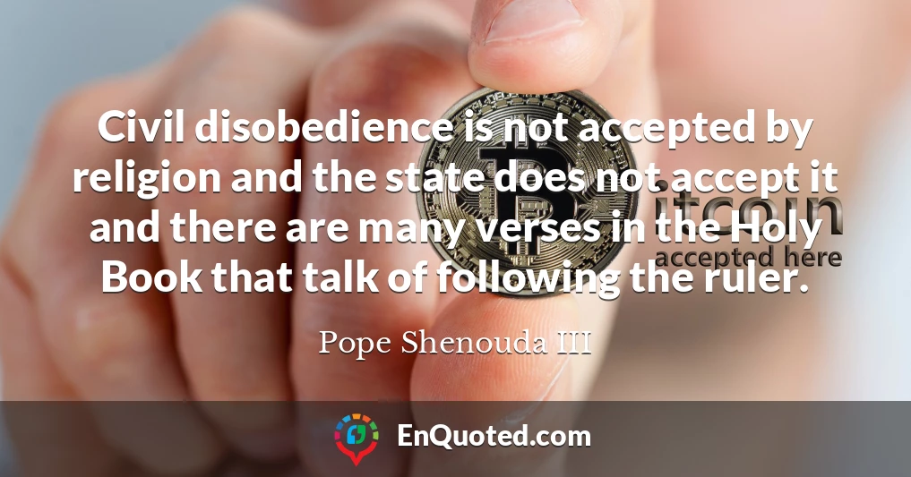 Civil disobedience is not accepted by religion and the state does not accept it and there are many verses in the Holy Book that talk of following the ruler.