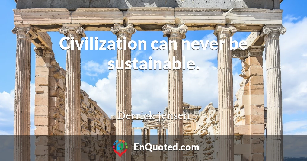 Civilization can never be sustainable.