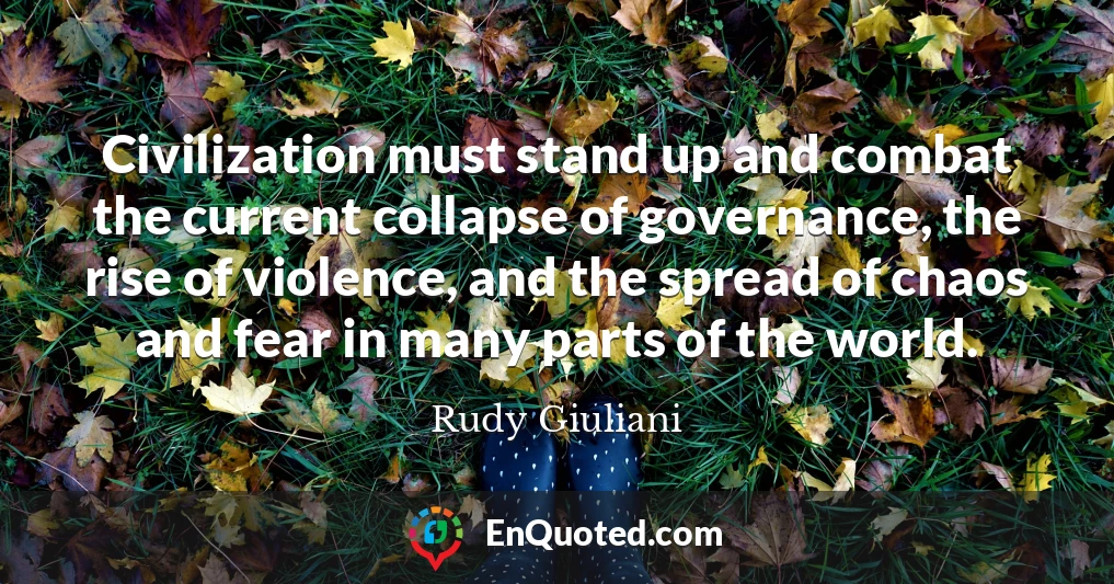 Civilization must stand up and combat the current collapse of governance, the rise of violence, and the spread of chaos and fear in many parts of the world.