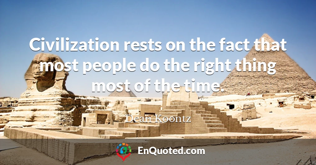 Civilization rests on the fact that most people do the right thing most of the time.