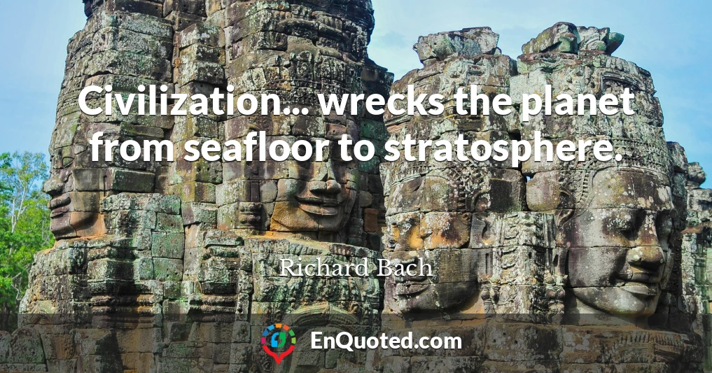 Civilization... wrecks the planet from seafloor to stratosphere.