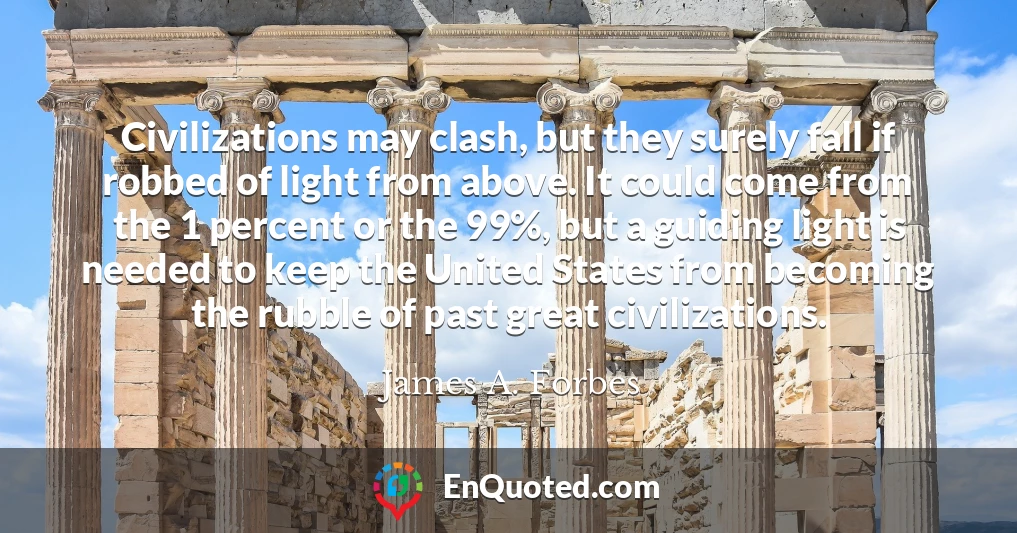 Civilizations may clash, but they surely fall if robbed of light from above. It could come from the 1 percent or the 99%, but a guiding light is needed to keep the United States from becoming the rubble of past great civilizations.