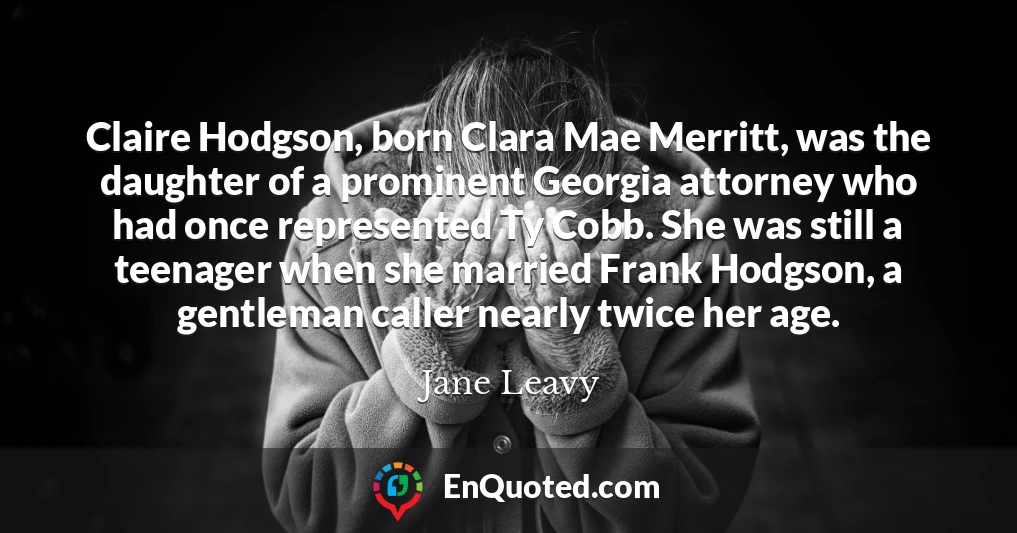Claire Hodgson, born Clara Mae Merritt, was the daughter of a prominent Georgia attorney who had once represented Ty Cobb. She was still a teenager when she married Frank Hodgson, a gentleman caller nearly twice her age.