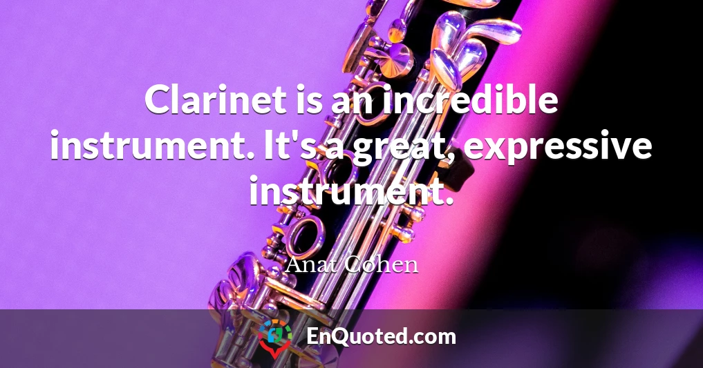 Clarinet is an incredible instrument. It's a great, expressive instrument.