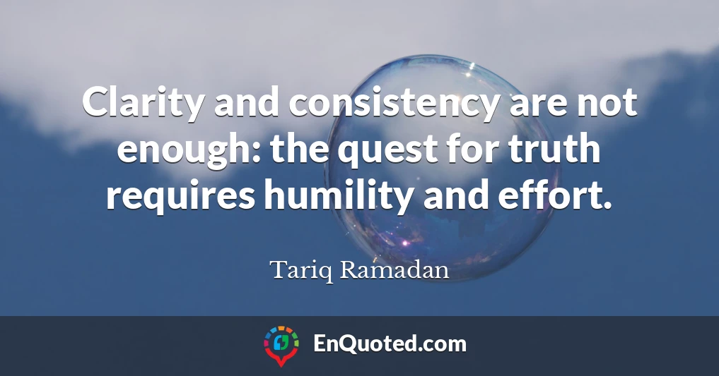 Clarity and consistency are not enough: the quest for truth requires humility and effort.