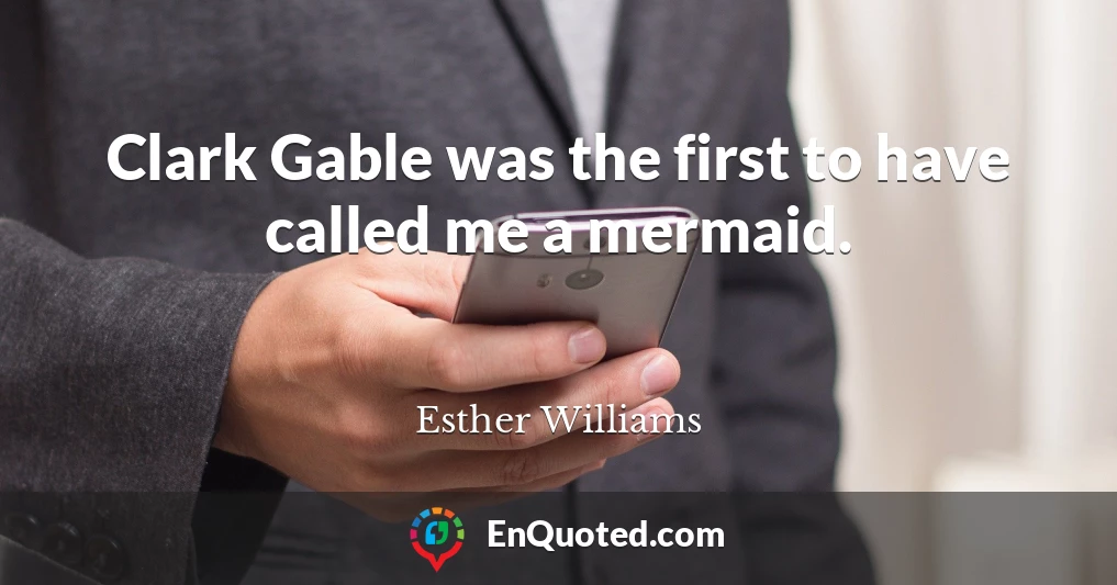 Clark Gable was the first to have called me a mermaid.