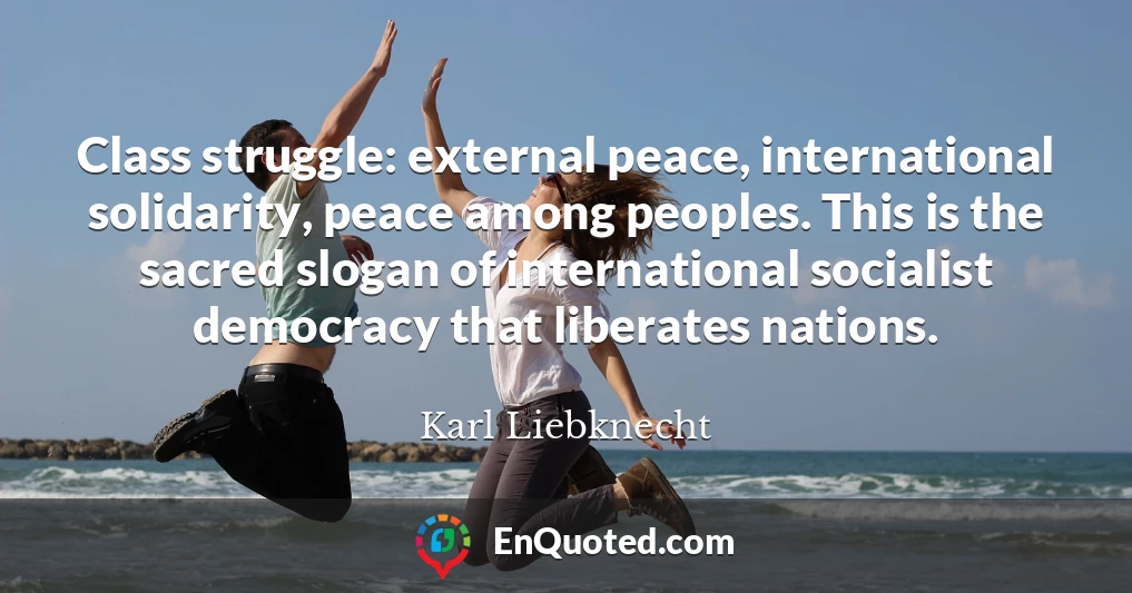 Class struggle: external peace, international solidarity, peace among peoples. This is the sacred slogan of international socialist democracy that liberates nations.