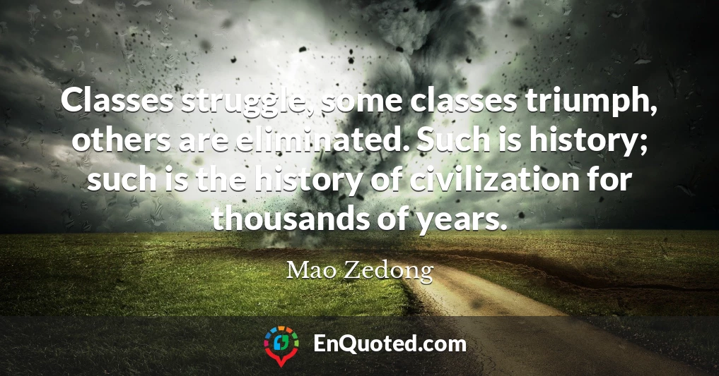 Classes struggle, some classes triumph, others are eliminated. Such is history; such is the history of civilization for thousands of years.
