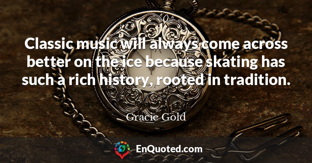 Classic music will always come across better on the ice because skating has such a rich history, rooted in tradition.
