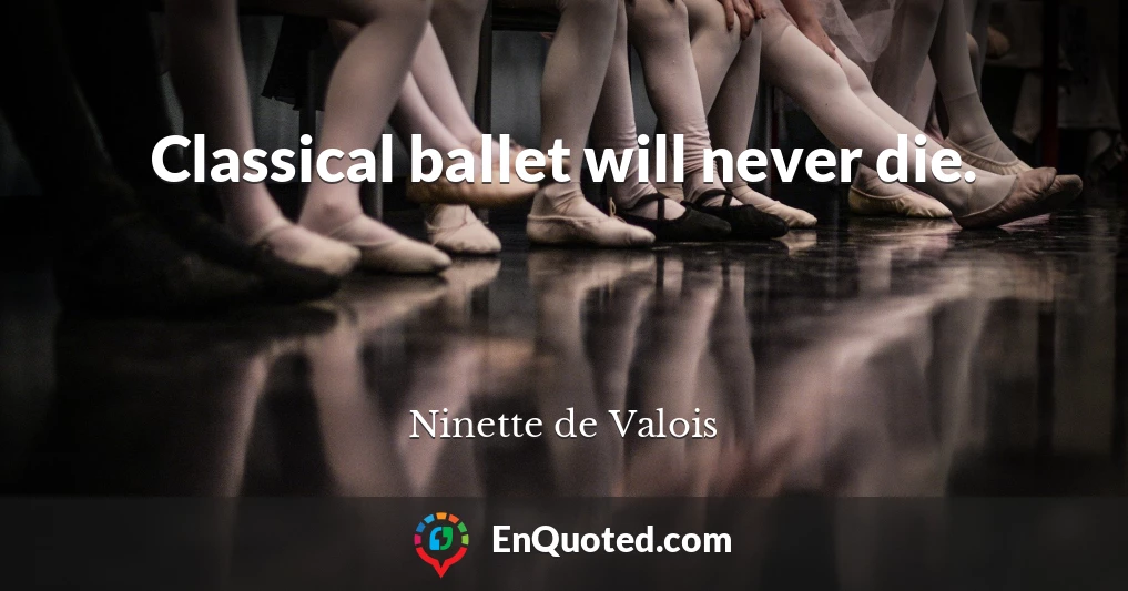 Classical ballet will never die.