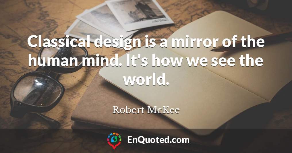 Classical design is a mirror of the human mind. It's how we see the world.