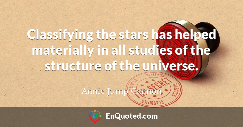 Classifying the stars has helped materially in all studies of the structure of the universe.