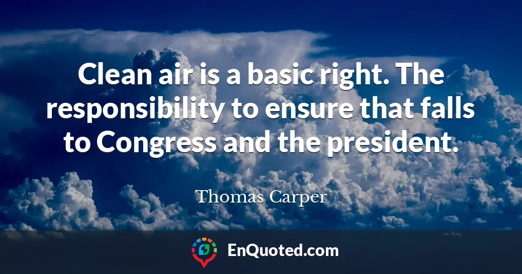 Clean air is a basic right. The responsibility to ensure that falls to Congress and the president.