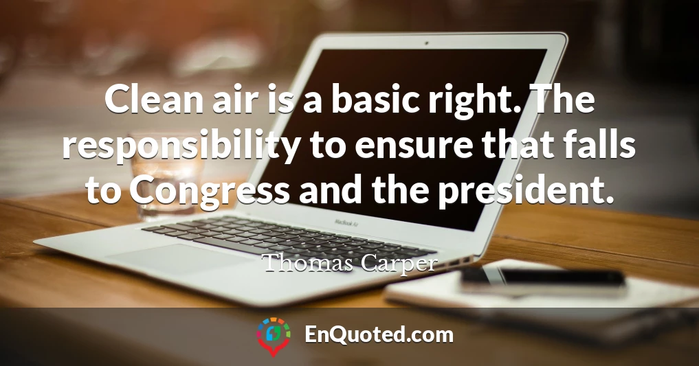 Clean air is a basic right. The responsibility to ensure that falls to Congress and the president.