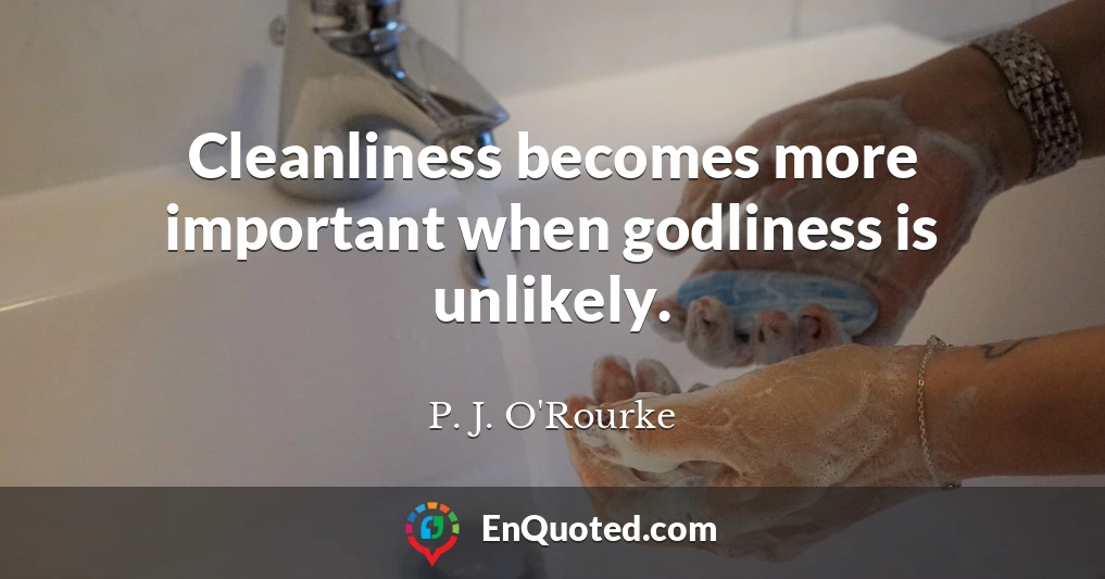 Cleanliness becomes more important when godliness is unlikely.