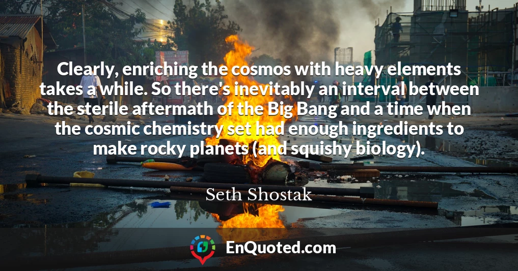 Clearly, enriching the cosmos with heavy elements takes a while. So there's inevitably an interval between the sterile aftermath of the Big Bang and a time when the cosmic chemistry set had enough ingredients to make rocky planets (and squishy biology).