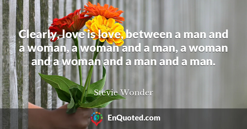 Clearly, love is love, between a man and a woman, a woman and a man, a woman and a woman and a man and a man.