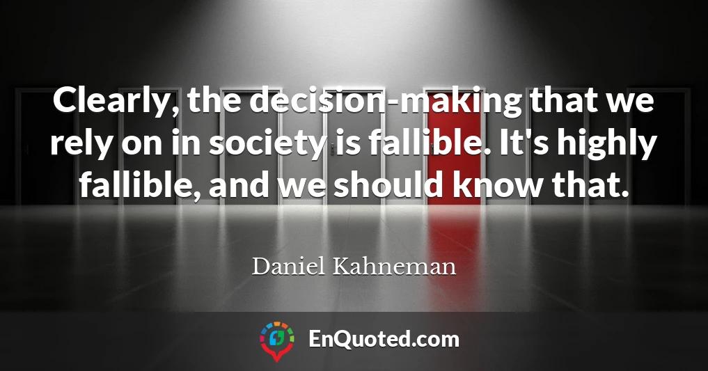 Clearly, the decision-making that we rely on in society is fallible. It's highly fallible, and we should know that.
