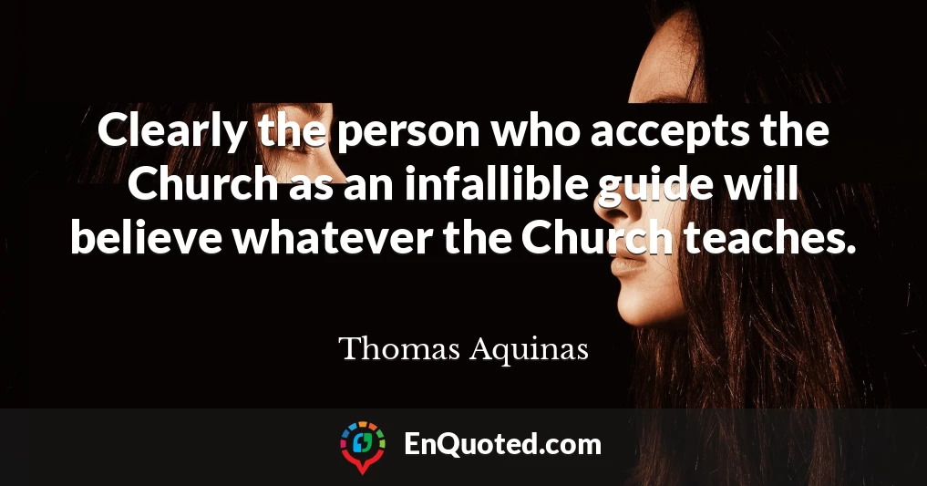 Clearly the person who accepts the Church as an infallible guide will believe whatever the Church teaches.