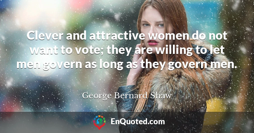 Clever and attractive women do not want to vote; they are willing to let men govern as long as they govern men.