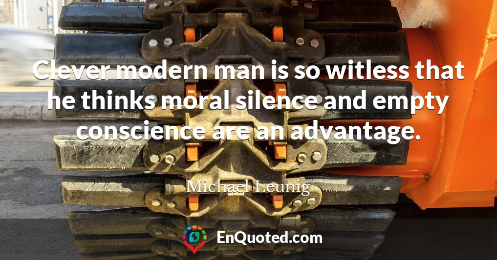Clever modern man is so witless that he thinks moral silence and empty conscience are an advantage.