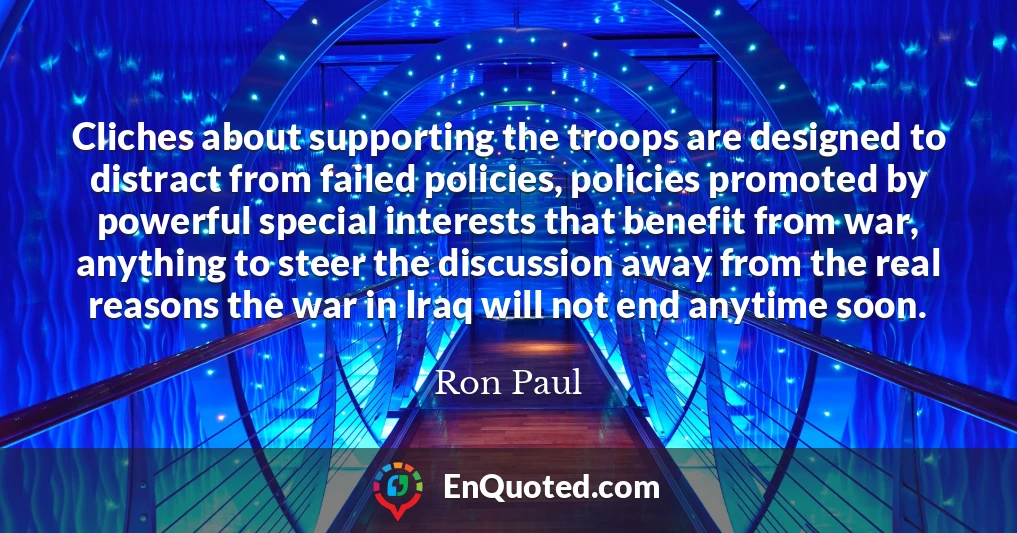 Cliches about supporting the troops are designed to distract from failed policies, policies promoted by powerful special interests that benefit from war, anything to steer the discussion away from the real reasons the war in Iraq will not end anytime soon.