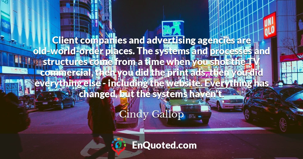 Client companies and advertising agencies are old-world-order places. The systems and processes and structures come from a time when you shot the TV commercial, then you did the print ads, then you did everything else - including the website. Everything has changed, but the systems haven't.