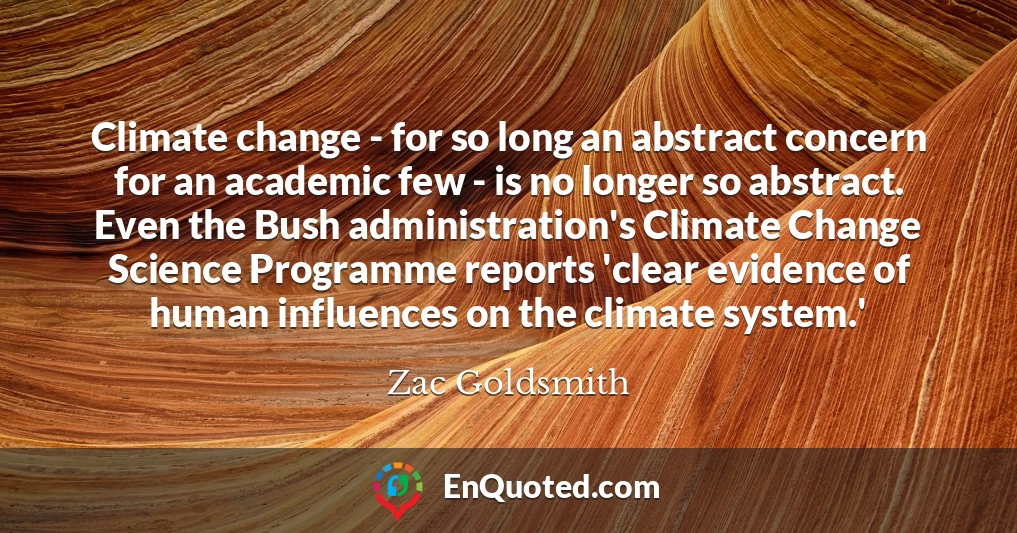 Climate change - for so long an abstract concern for an academic few - is no longer so abstract. Even the Bush administration's Climate Change Science Programme reports 'clear evidence of human influences on the climate system.'
