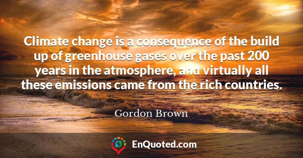 Climate change is a consequence of the build up of greenhouse gases over the past 200 years in the atmosphere, and virtually all these emissions came from the rich countries.