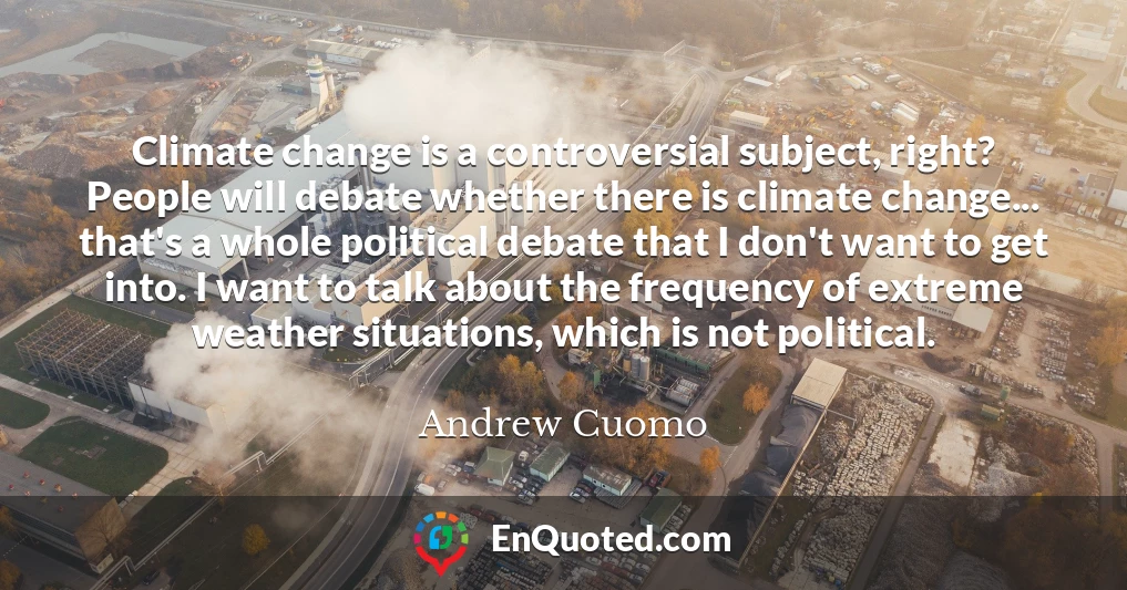 Climate change is a controversial subject, right? People will debate whether there is climate change... that's a whole political debate that I don't want to get into. I want to talk about the frequency of extreme weather situations, which is not political.