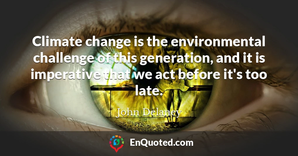 Climate change is the environmental challenge of this generation, and it is imperative that we act before it's too late.