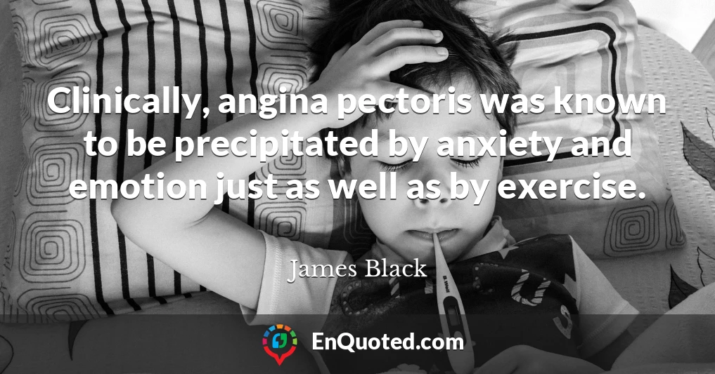 Clinically, angina pectoris was known to be precipitated by anxiety and emotion just as well as by exercise.