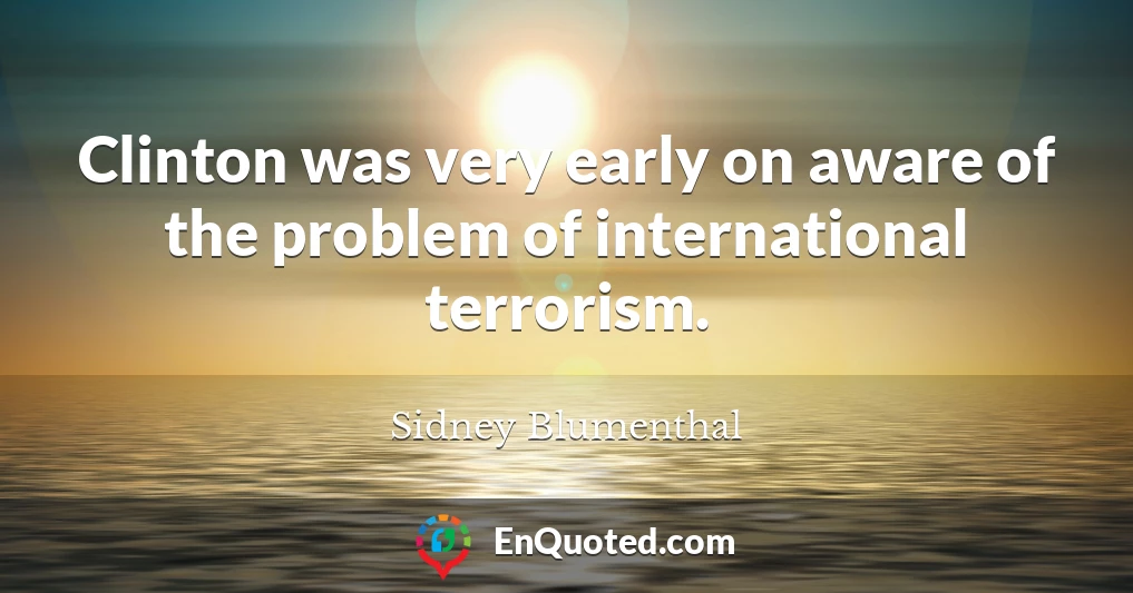 Clinton was very early on aware of the problem of international terrorism.