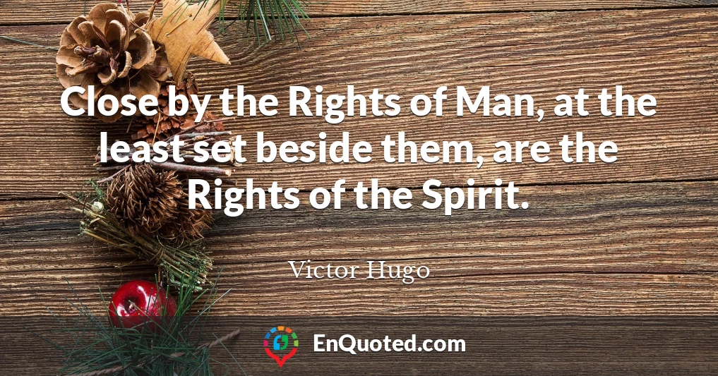 Close by the Rights of Man, at the least set beside them, are the Rights of the Spirit.